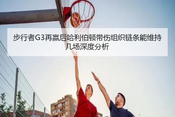 步行者G3再赢后哈利伯顿带伤组织链条能维持几场深度分析