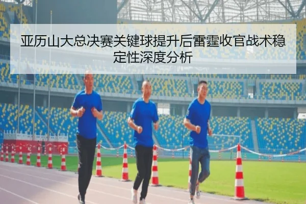 ya-li-shan-da-zong-jue-sai-guan-jian-qiu-ti-sheng-hou-lei-ting-shou-guan-zhan-shu-wen-ding-xing-shen-du-fen-xi-2-532.jpg